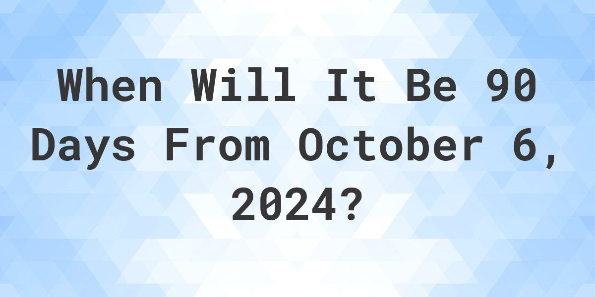 90 Days After October 6, 2024: What Date Will It Be?